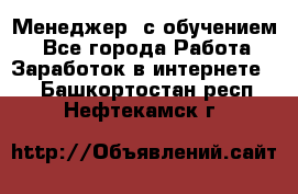 Менеджер (с обучением) - Все города Работа » Заработок в интернете   . Башкортостан респ.,Нефтекамск г.